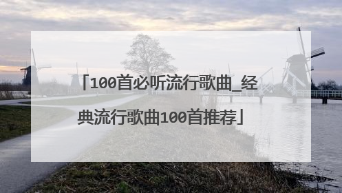 100首必听流行歌曲_经典流行歌曲100首推荐