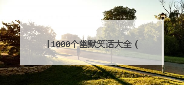 1000个幽默笑话大全(笑岔气的15个幽默段子)