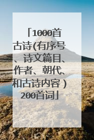 1000首古诗(有序号、诗文篇目、作者、朝代、和古诗内容）200首词