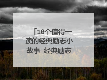 10个值得一读的经典励志小故事_经典励志小故事大道理