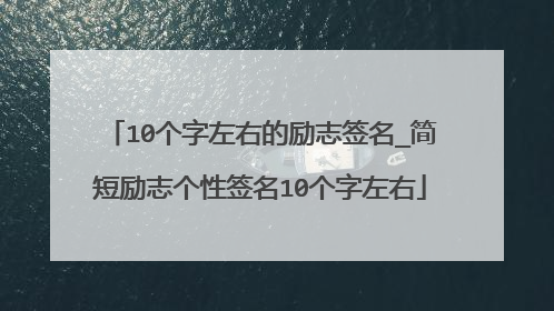 10个字左右的励志签名_简短励志个性签名10个字左右