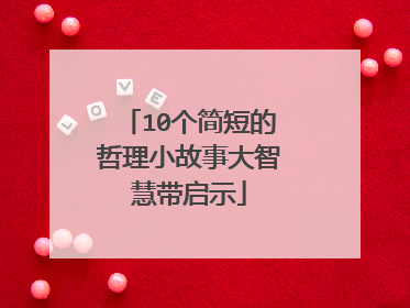 10个简短的哲理小故事大智慧带启示