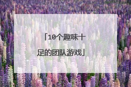 10个趣味十足的团队游戏