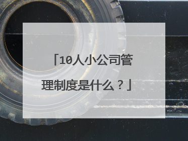 10人小公司管理制度是什么?