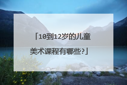 10到12岁的儿童美术课程有哪些?