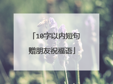 10字以内短句赠朋友祝福语