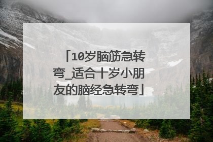 10岁脑筋急转弯_适合十岁小朋友的脑经急转弯