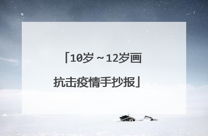 10岁~12岁画抗击疫情手抄报
