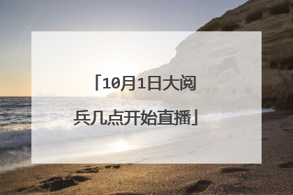 10月1日大阅兵几点开始直播