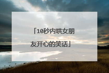 10秒内哄女朋友开心的笑话