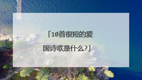 10首很短的爱国诗歌是什么?