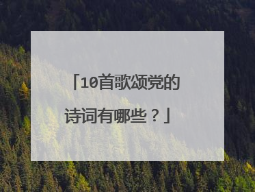 10首歌颂党的诗词有哪些？