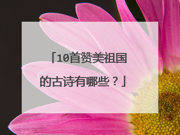 10首赞美祖国的古诗有哪些？