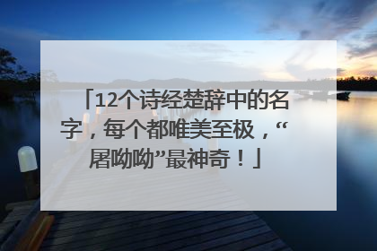 12个诗经楚辞中的名字,每个都唯美至极,“屠呦呦”最神奇!