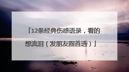 12条经典伤感语录,看的想流泪(发朋友圈首选)