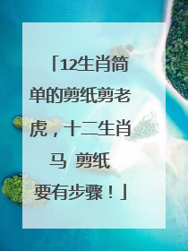 12生肖简单的剪纸剪老虎，十二生肖 马 剪纸 要有步骤！