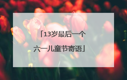 13岁最后一个六一儿童节寄语