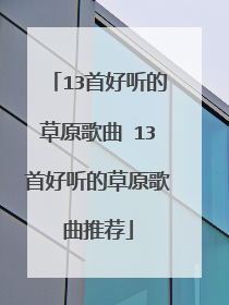 13首好听的草原歌曲 13首好听的草原歌曲推荐