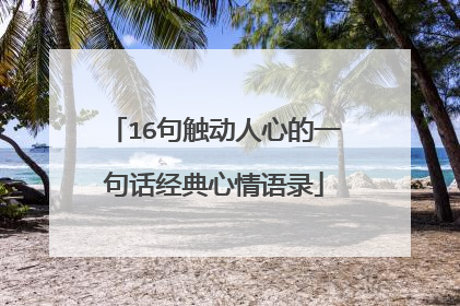 16句触动人心的一句话经典心情语录