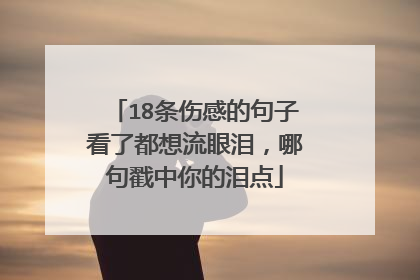 18条伤感的句子看了都想流眼泪,哪句戳中你的泪点