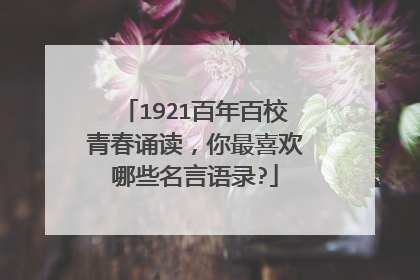 1921百年百校青春诵读，你最喜欢哪些名言语录?