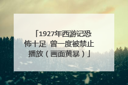 1927年西游记恐怖十足 曾一度被禁止播放（画面黄暴）