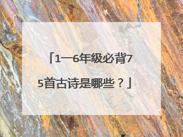 1一6年级必背75首古诗是哪些?
