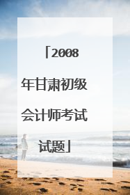 2008年甘肃初级会计师考试试题