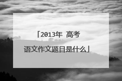 2013年 高考 语文作文题目是什么