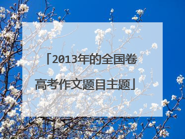 2013年的全国卷高考作文题目主题