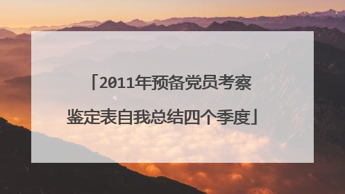2011年预备党员考察鉴定表自我总结四个季度