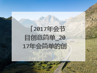 2017年会节目创意简单_2017年会简单的创意节目推荐