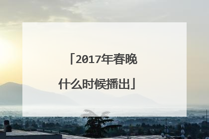2017年春晚什么时候播出
