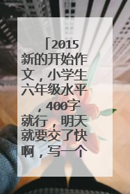 2015新的开始作文,小学生六年级水平,400字就行,明天就要交了快啊,写一个新的开始就行