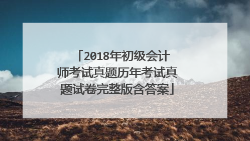 2018年初级会计师考试真题历年考试真题试卷完整版含答案