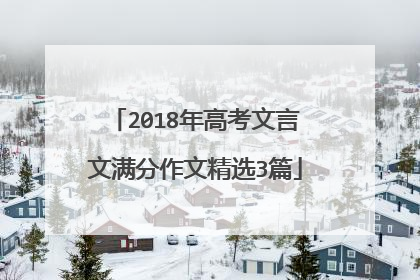 2018年高考文言文满分作文精选3篇
