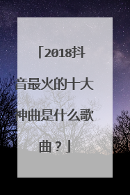 2018抖音最火的十大神曲是什么歌曲?