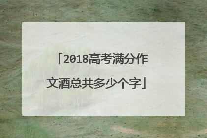 2018高考满分作文酒总共多少个字
