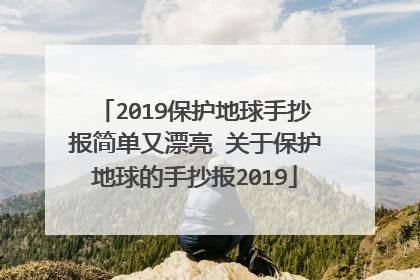 2019保护地球手抄报简单又漂亮 关于保护地球的手抄报2019