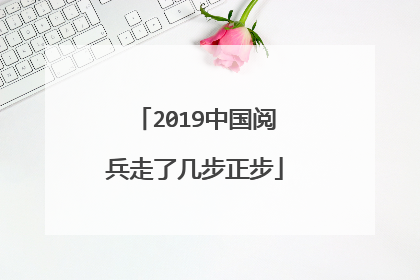 2019中国阅兵走了几步正步
