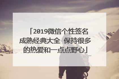 2019微信个性签名成熟经典大全 保持很多的热爱和一点点野心