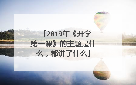2019年《开学第一课》的主题是什么,都讲了什么