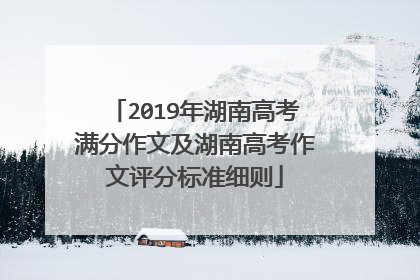 2019年湖南高考满分作文及湖南高考作文评分标准细则