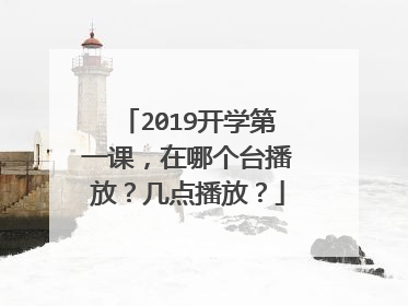 2019开学第一课,在哪个台播放?几点播放?