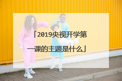 2019央视开学第一课的主题是什么