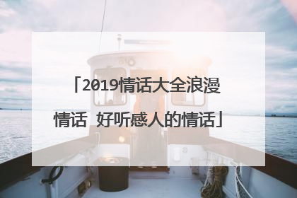 2019情话大全浪漫情话 好听感人的情话