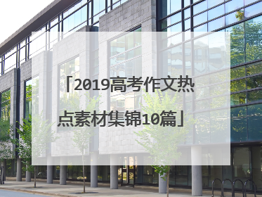 2019高考作文热点素材集锦10篇