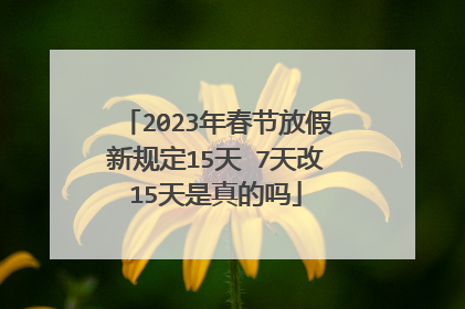 2023年春节放假新规定15天 7天改15天是真的吗