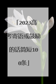 2023高考寄语或鼓励的话简短100条