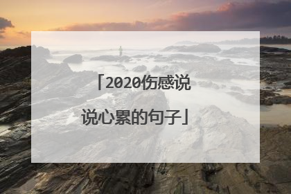 2020伤感说说心累的句子